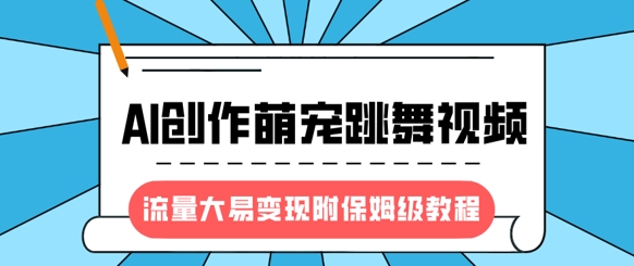 最新风口项目，AI创作萌宠跳舞视频，流量大易变现，附保姆级教程-情久项目网