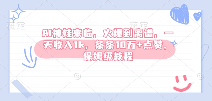AI神娃来临，火爆到离谱，一天收入1k，条条10万+点赞，保姆级教程-情久项目网