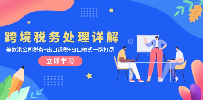 跨境税务处理详解：美欧港公司税务+出口退税+出口模式一网打尽-情久项目网