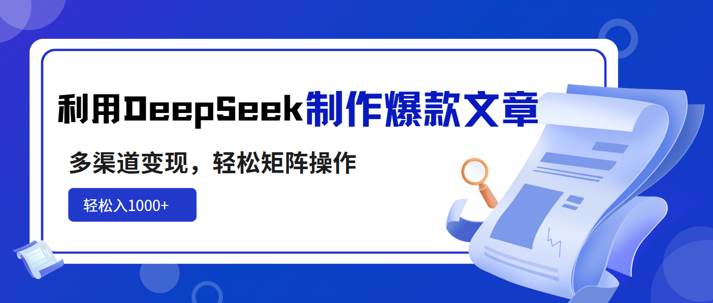 利用DeepSeek制作爆款文章，多渠道变现，轻松矩阵操作，轻松日入1000+-情久项目网