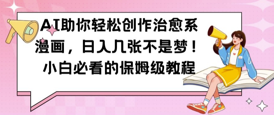 AI助你轻松创作治愈系漫画，日入几张不是梦，小白必看的保姆级教程【揭秘】-情久项目网