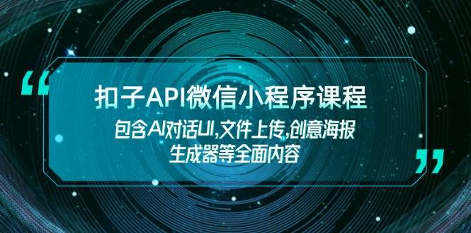 扣子API微信小程序课程，包含AI对话UI,文件上传,创意海报生成器等全面内容-情久项目网