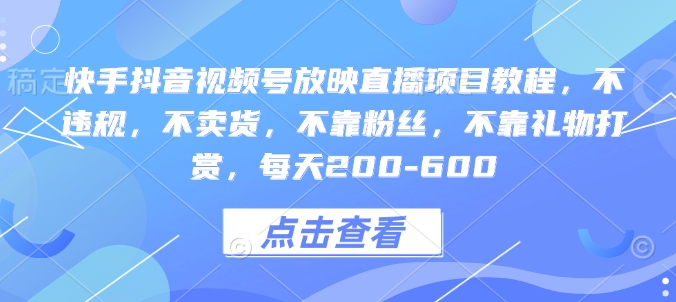 快手抖音视频号放映直播项目教程，不违规，不卖货，不靠粉丝，不靠礼物打赏，每天200-600-情久项目网