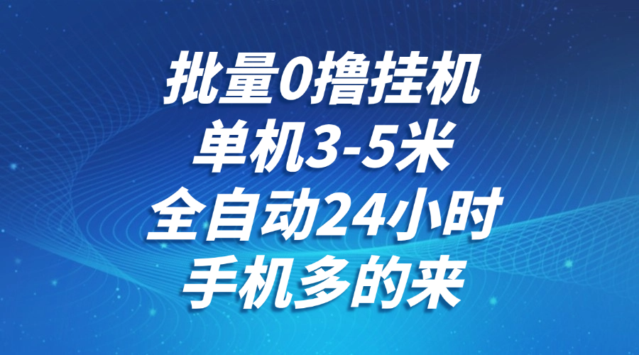 批量0撸全自动挂机，单机3-5米，全自动24小时，手机多的来，不养鸡，无风控，无限制-情久项目网