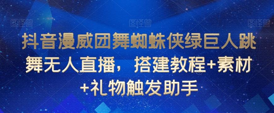 抖音漫威团舞蜘蛛侠绿巨人跳舞无人直播，搭建教程+素材+礼物触发助手-情久项目网