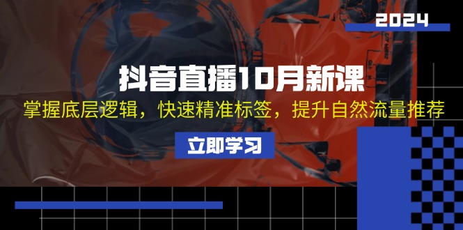 抖音直播10月新课：掌握底层逻辑，快速精准标签，提升自然流量推荐-情久项目网