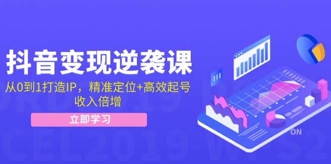 抖音变现逆袭课：从0到1打造IP，精准定位+高效起号，收入倍增-情久项目网