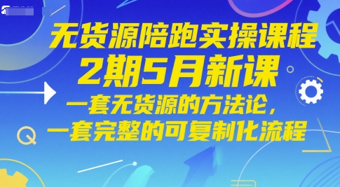 无货源陪跑实操课程2期5月新课，一套无货源的方法论，一套完整的可复制化流程-情久项目网