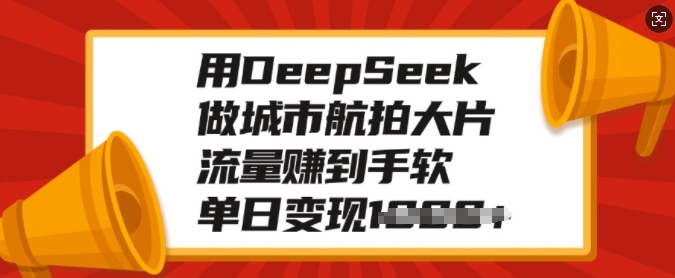用DeepSeek做城市航拍大片，流量赚到手软，单日变现多张-情久项目网