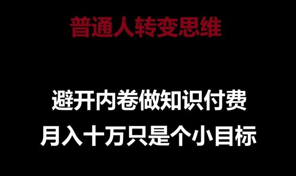 普通人转变思维，避开内卷做知识付费，月入十万只是一个小目标【揭秘】-情久项目网