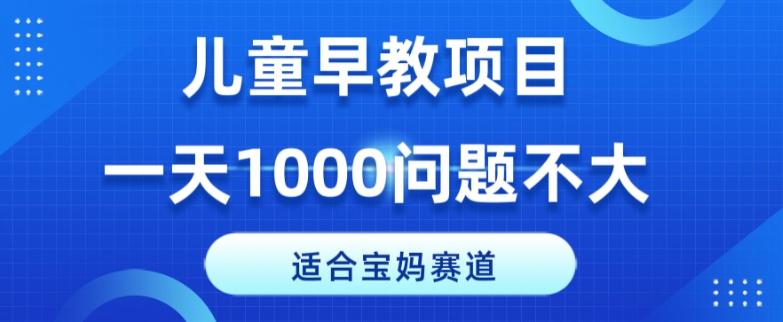适合宝妈的赛道，儿童早教项目，一单29-49，一天1000问题不大！-情久项目网