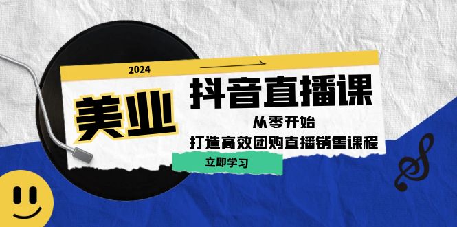美业抖音直播课：从零开始，打造高效团购直播销售-情久项目网