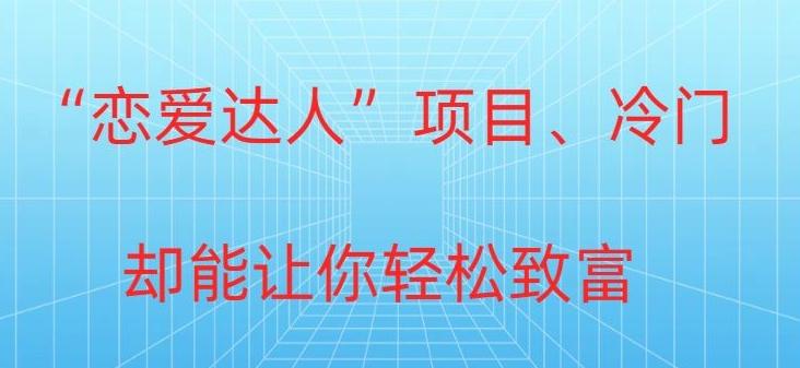 冷门暴利“恋爱达人”项目，0门槛，轻松日入200+-情久项目网