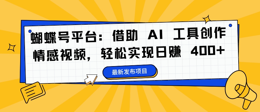 蝴蝶号平台：借助 AI 工具创作情感视频，轻松实现日赚 400+【揭秘】-情久项目网