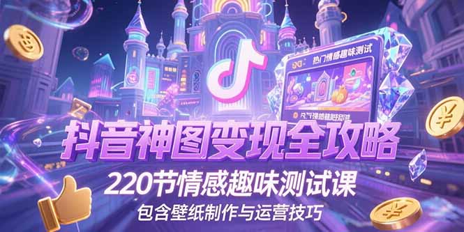 抖音神图变现全攻略，220节情感趣味测试课，包含壁纸制作与运营技巧-情久项目网