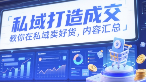 私域打造成交，教你在私域卖好货，内容汇总-情久项目网