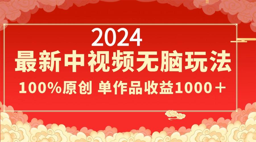 2024最新中视频无脑玩法，作品制作简单，100%原创，单作品收益1000＋-情久项目网
