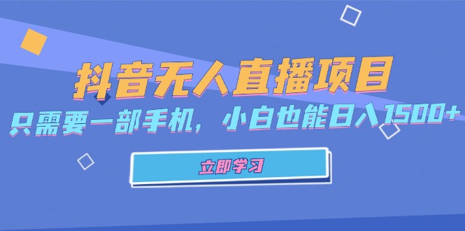 抖音无人直播项目，只需要一部手机，小白也能日入1500+-情久项目网