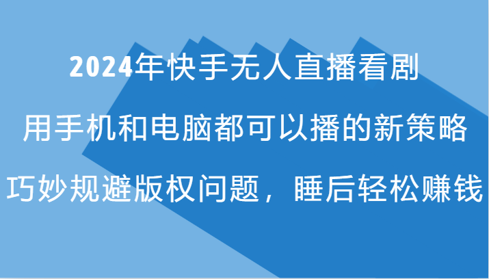 2024年快手无人直播看剧，手机电脑都可播的新策略，巧妙规避版权问题，睡后轻松赚钱-情久项目网