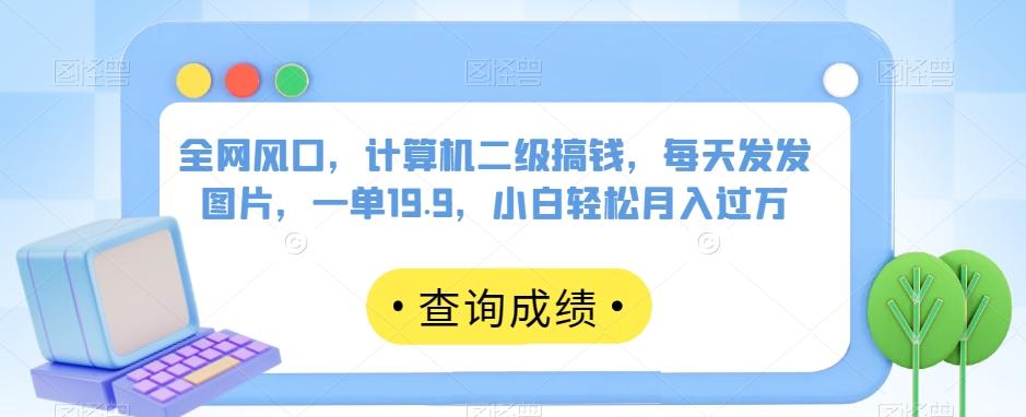 全网风口，计算机二级搞钱，每天发发图片，一单19.9，小白轻松月入过万【揭秘】-情久项目网