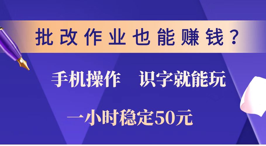 批改作业也能赚钱？0门槛手机项目，识字就能玩！一小时稳定50元！-情久项目网
