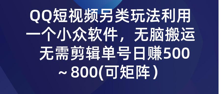 (9492期)QQ短视频另类玩法，利用一个小众软件，无脑搬运，无需剪辑单号日赚500～…-情久项目网