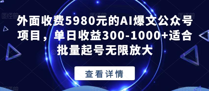 外面收费5980元的AI爆文公众号项目，单日收益300-1000+适合批量起号无限放大【揭秘】-情久项目网