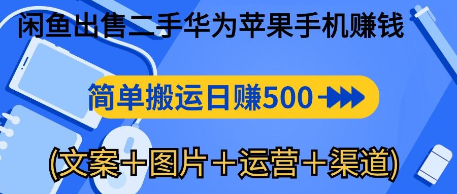闲鱼出售二手华为苹果手机赚钱，简单搬运 日赚500-1000(文案＋图片＋运…-情久项目网