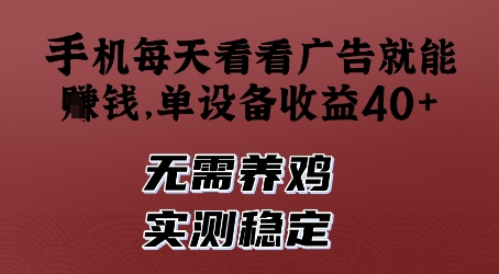 手机每天看看广告就能挣钱，单设备收益40+，无需养鸡，实测稳定【揭秘】-情久项目网