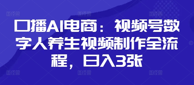 口播AI电商：视频号数字人养生视频制作全流程，日入3张-情久项目网