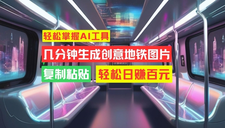 轻松掌握AI工具，几分钟生成创意地铁图片，复制粘贴，轻松日赚百元【揭秘】-情久项目网