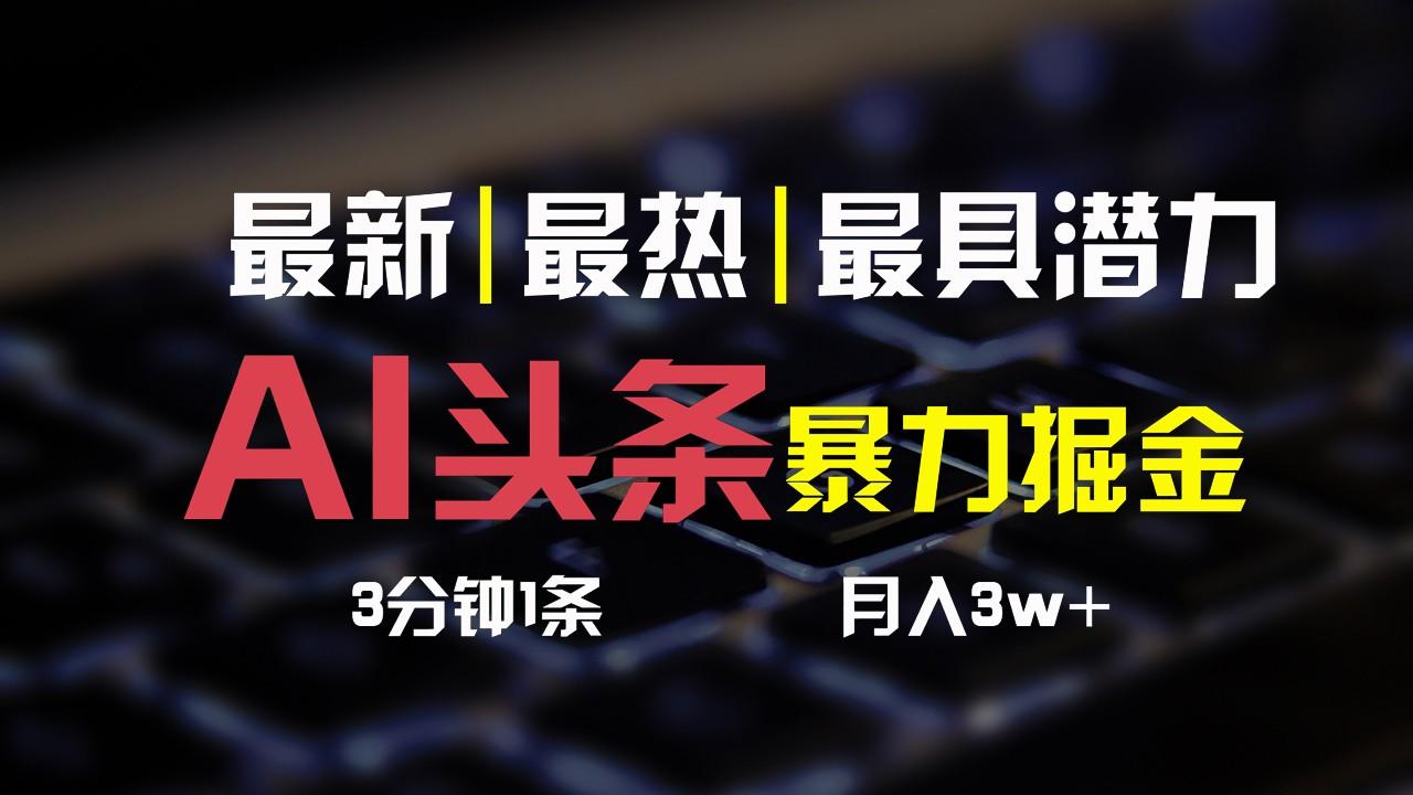 AI头条3天必起号，简单无需经验，3分钟1条，一键多渠道发布，复制粘贴月入3W+-情久项目网