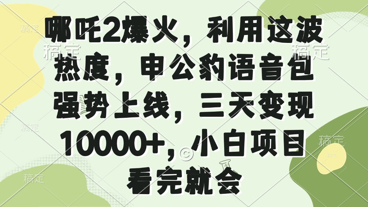 哪吒2爆火，利用这波热度，申公豹语音包强势上线，三天变现10000+，小...-情久项目网