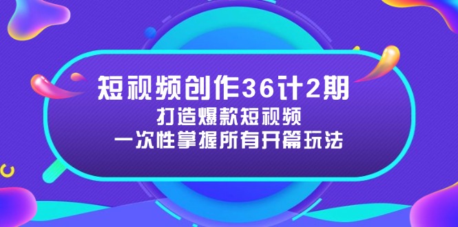 短视频创作36计2期：打造爆款短视频所需的各类开篇技巧，提升视频吸引力-情久项目网