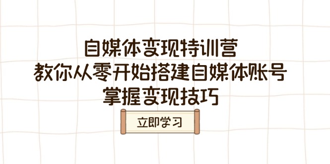 自媒体变现特训营，教你从零开始搭建自媒体账号，掌握变现技巧-情久项目网
