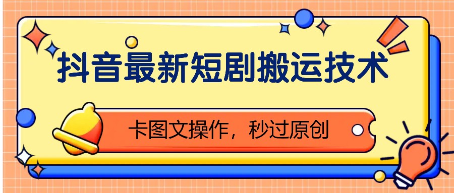 抖音最新短剧搬运技术，卡图文操作，秒过原创！-情久项目网
