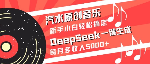 汽水原创音乐DeepSeek一键生成，新手小白轻松搞定，每月多收入5k+-情久项目网