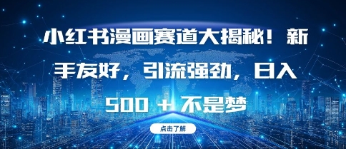 小红书漫画赛道大揭秘!新手友好，引流强劲，日入多张【揭秘】-情久项目网