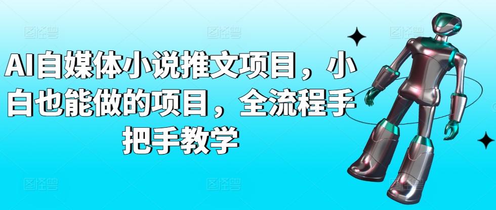 AI自媒体小说推文项目，小白也能做的项目，全流程手把手教学-情久项目网