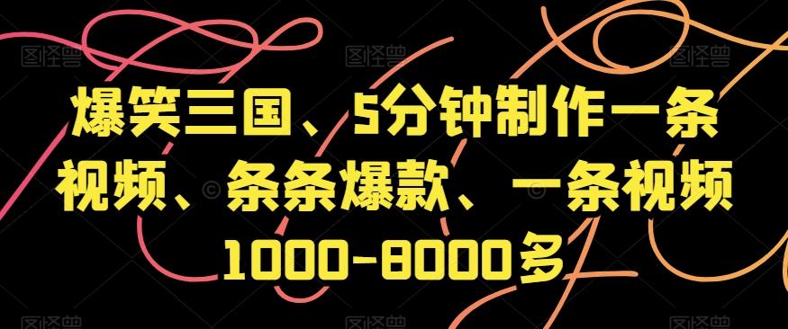 爆笑三国、5分钟制作一条视频、条条爆款、一条视频1000-8000多【揭秘】-情久项目网