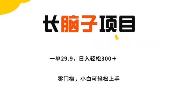 长脑子项目，一单29.9，日入轻松300＋，零门槛操作-情久项目网