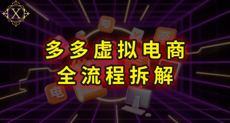 拼多多虚拟电商全流程拆解，深度学习每一个环节，看完即可上手实操-情久项目网