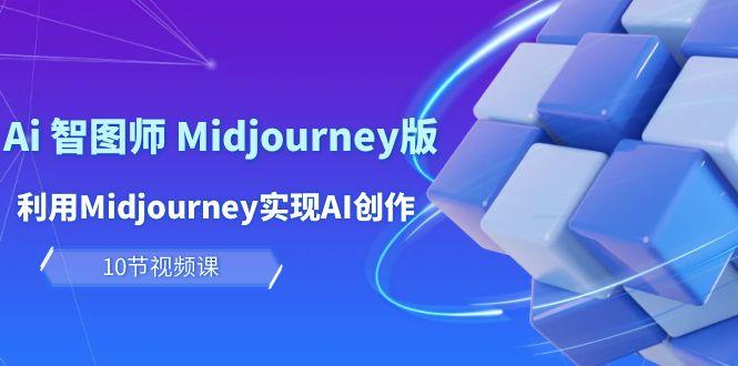 (10066期)玩赚Ai 智图师 Midjourney版：利用Midjourney实现AI创作及变现(10节课)-情久项目网