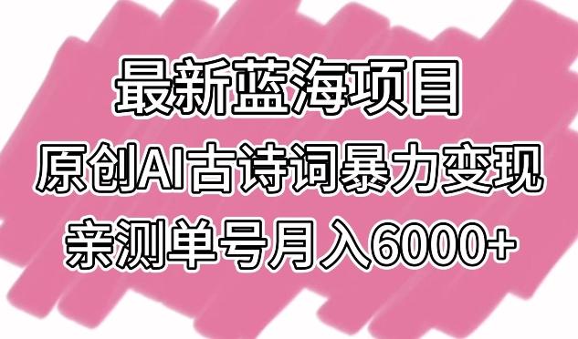 最新蓝海项目，原创AI古诗词暴力变现，亲测单号月入6000+【揭秘】-情久项目网