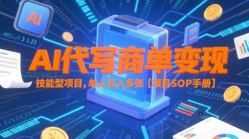 AI代写商单变现，技能型项目，单人日入多张 【项目SOP手册】-情久项目网