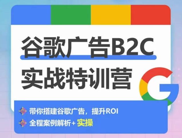 谷歌广告B2C实战特训营，500+谷歌账户总结经验，实战演示如何从0-1搭建广告账户-情久项目网
