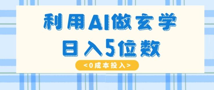 利用AI做玄学，简单操作，暴力掘金，小白月入5万+【揭秘】-情久项目网