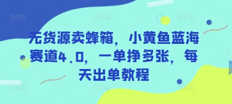 无货源卖蜂箱，小黄鱼蓝海赛道4.0，一单挣多张，每天出单教程-情久项目网