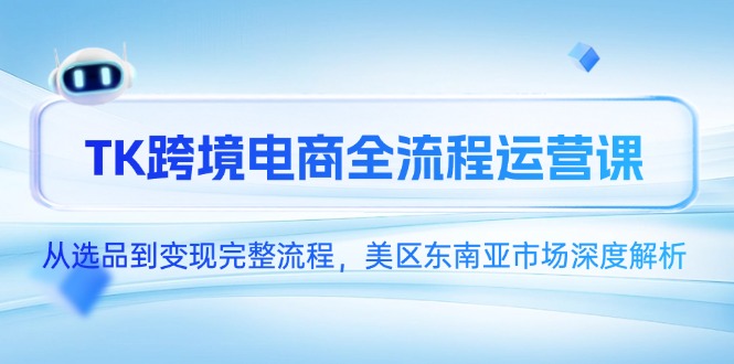 TK跨境电商全流程运营课，从选品到变现完整流程，美区东南亚市场深度解析-情久项目网