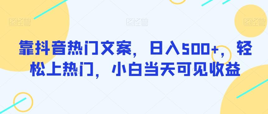 靠抖音热门文案，日入500+，轻松上热门，小白当天可见收益-情久项目网